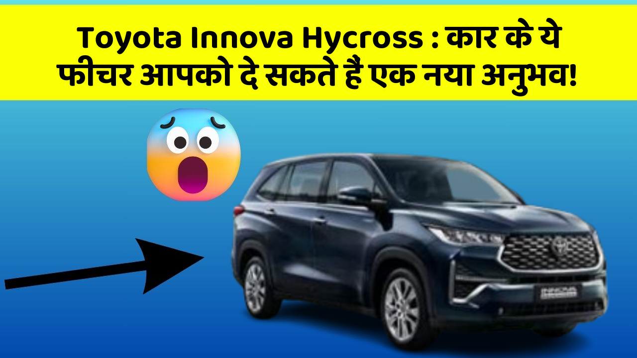 Toyota Innova Hycross : कार के ये फीचर आपको दे सकते हैं एक नया अनुभव!