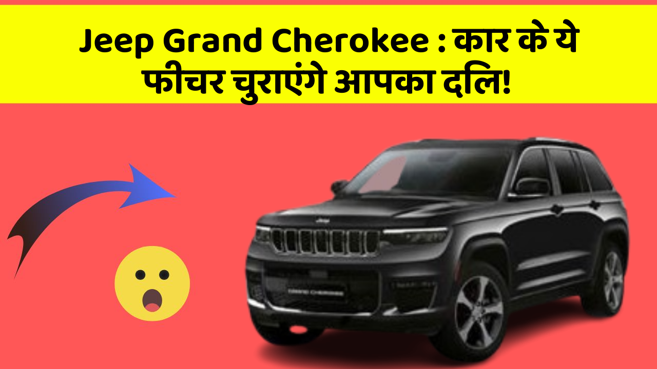 Jeep Grand Cherokee : कार के ये फीचर चुराएंगे आपका दिल!