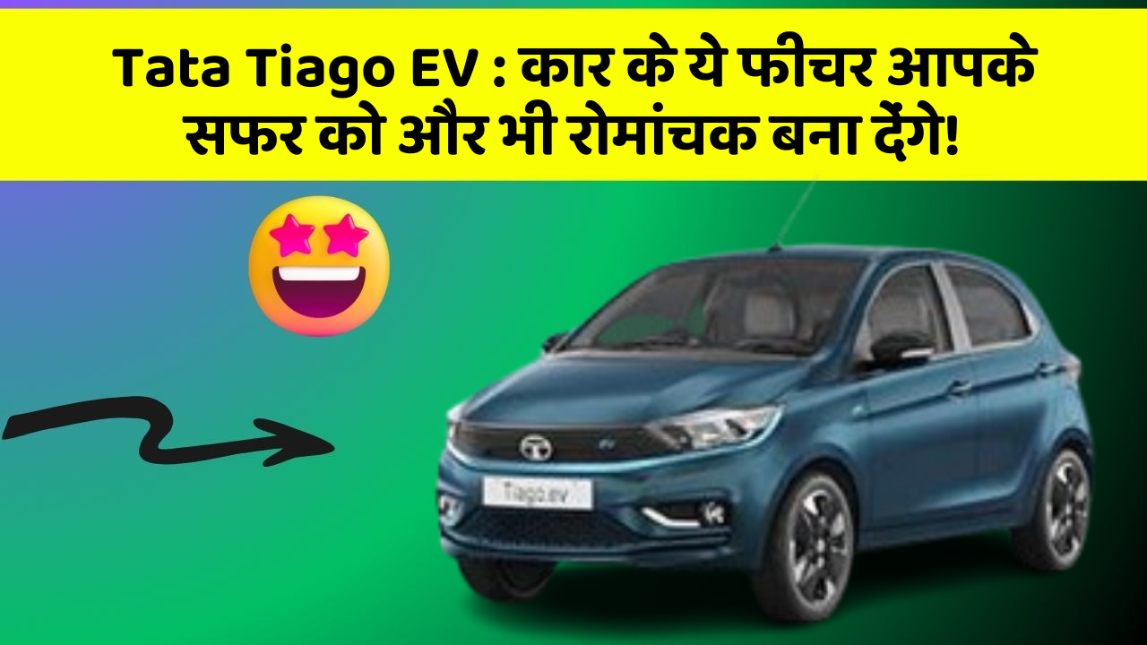 Tata Tiago EV : कार के ये फीचर आपके सफर को और भी रोमांचक बना देंगे!