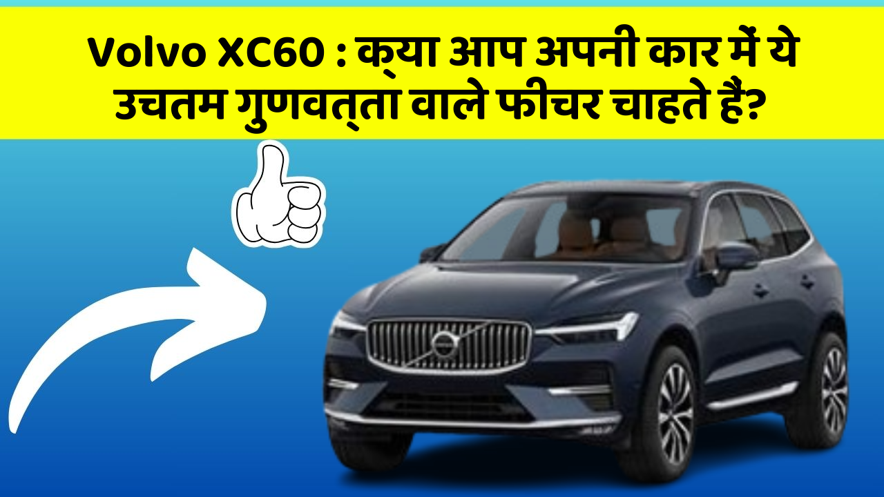 Volvo XC60: क्या आप अपनी कार में ये उचतम गुणवत्ता वाले फीचर चाहते हैं?