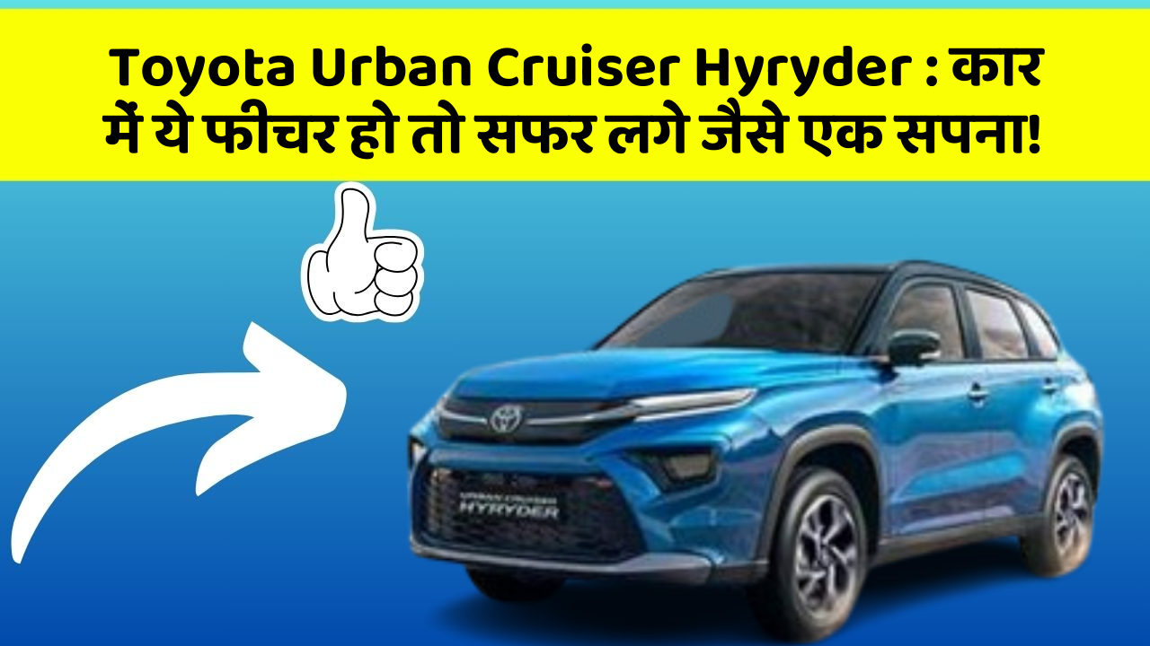 Toyota Urban Cruiser Hyryder:कार में ये फीचर हो तो सफर लगे जैसे एक सपना!