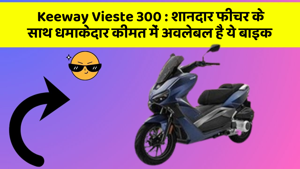 Keeway Vieste 300 : शानदार फीचर के साथ धमाकेदार कीमत में अवलेबल है ये बाइक