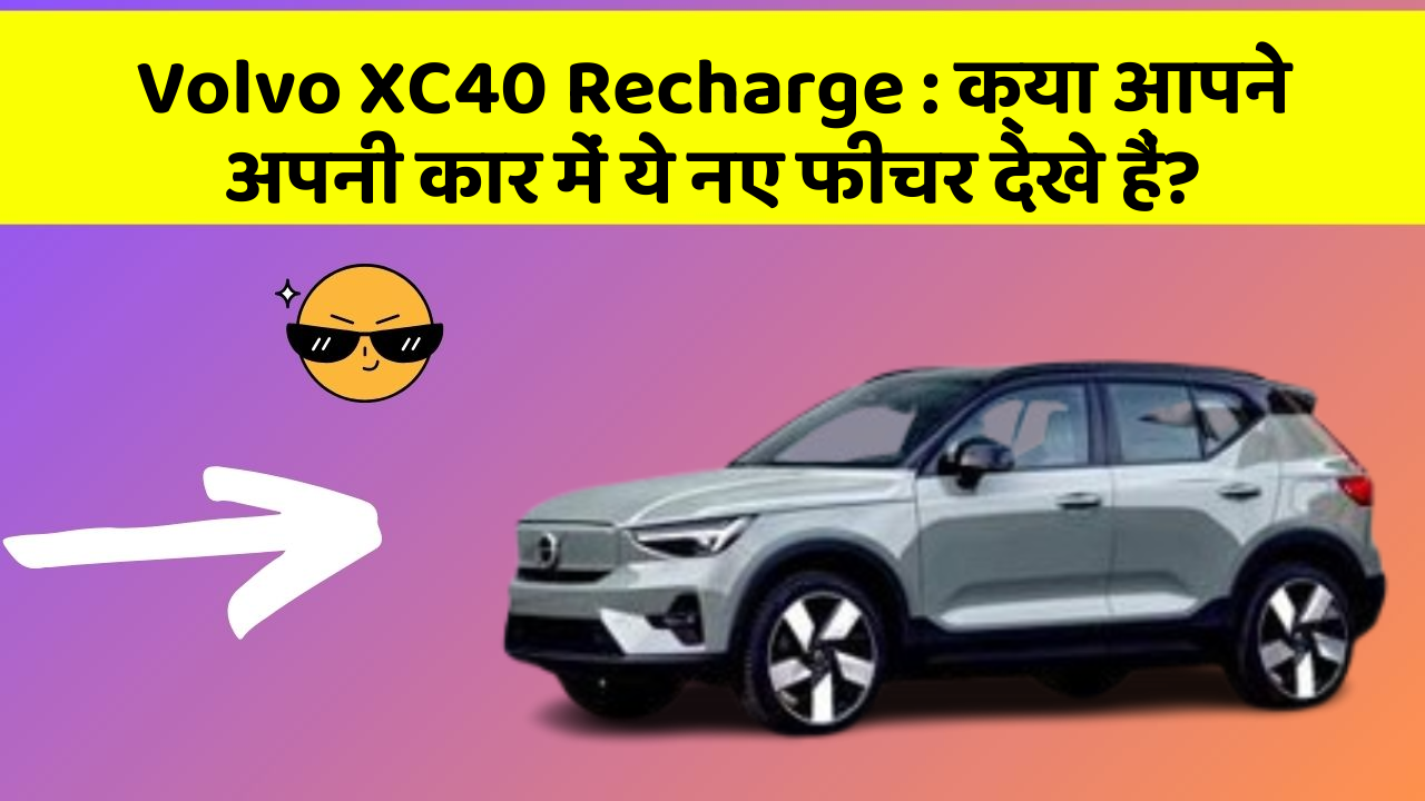 Volvo XC40 Recharge : क्या आपने अपनी कार में ये नए फीचर देखे हैं?