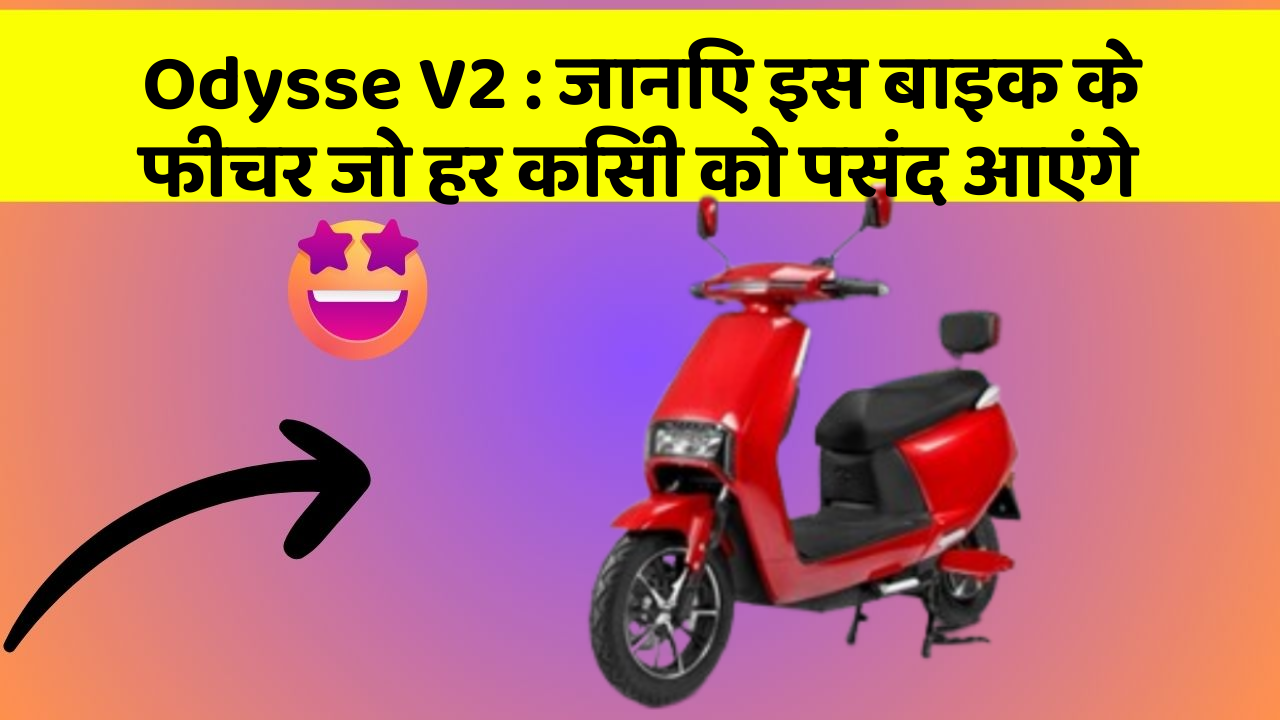 Odysse V2 : जानिए इस बाइक के फीचर जो हर किसी को पसंद आएंगे