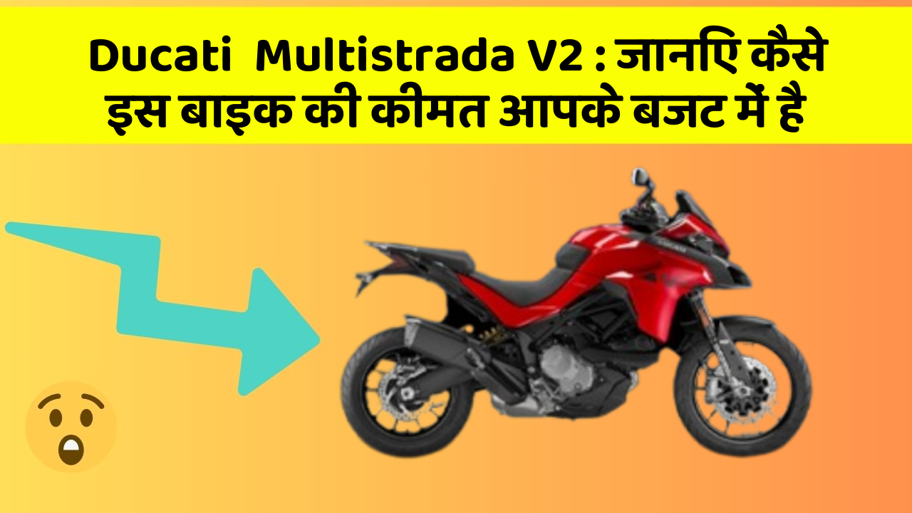 Ducati  Multistrada V2: जानिए कैसे इस बाइक की कीमत आपके बजट में है