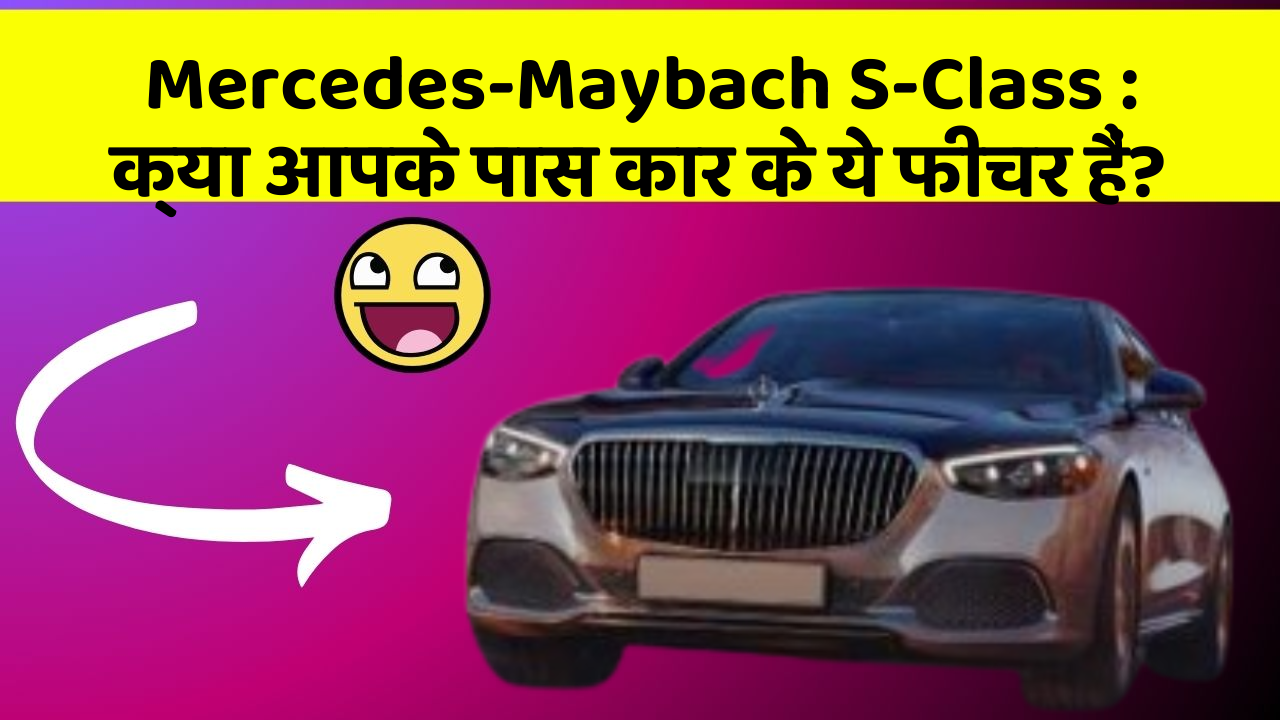 Mercedes-Maybach S-Class: क्या आपके पास कार के ये फीचर हैं?