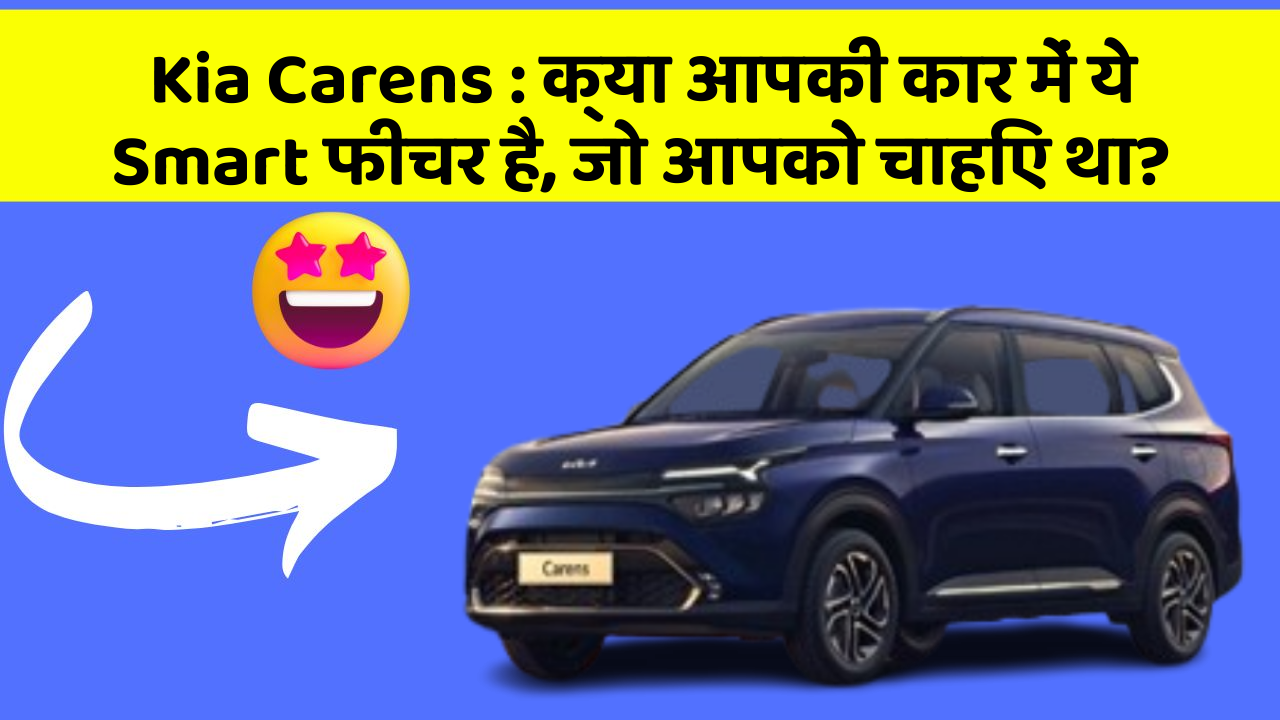 Kia Carens: क्या आपकी कार में ये Smart फीचर है, जो आपको चाहिए था?