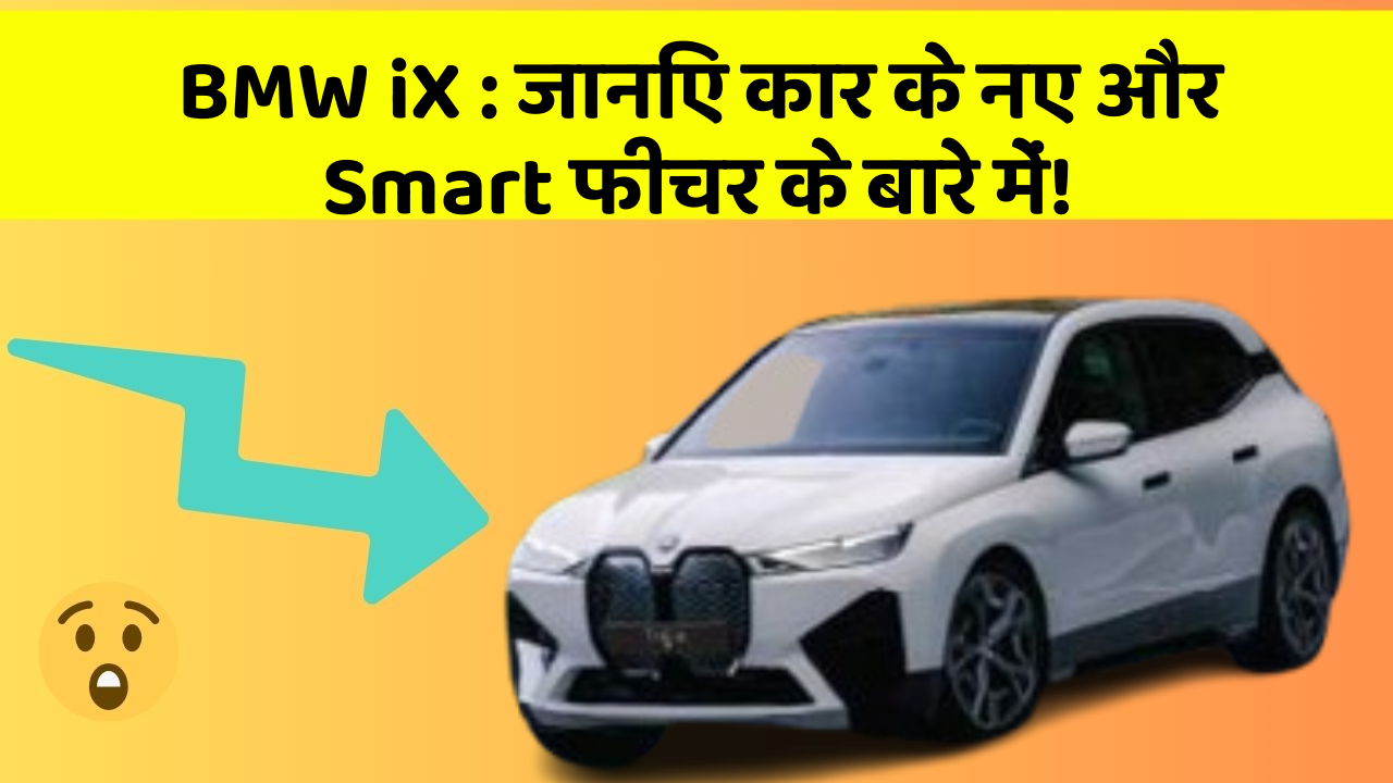 BMW iX: जानिए कार के नए और Smart फीचर के बारे में!