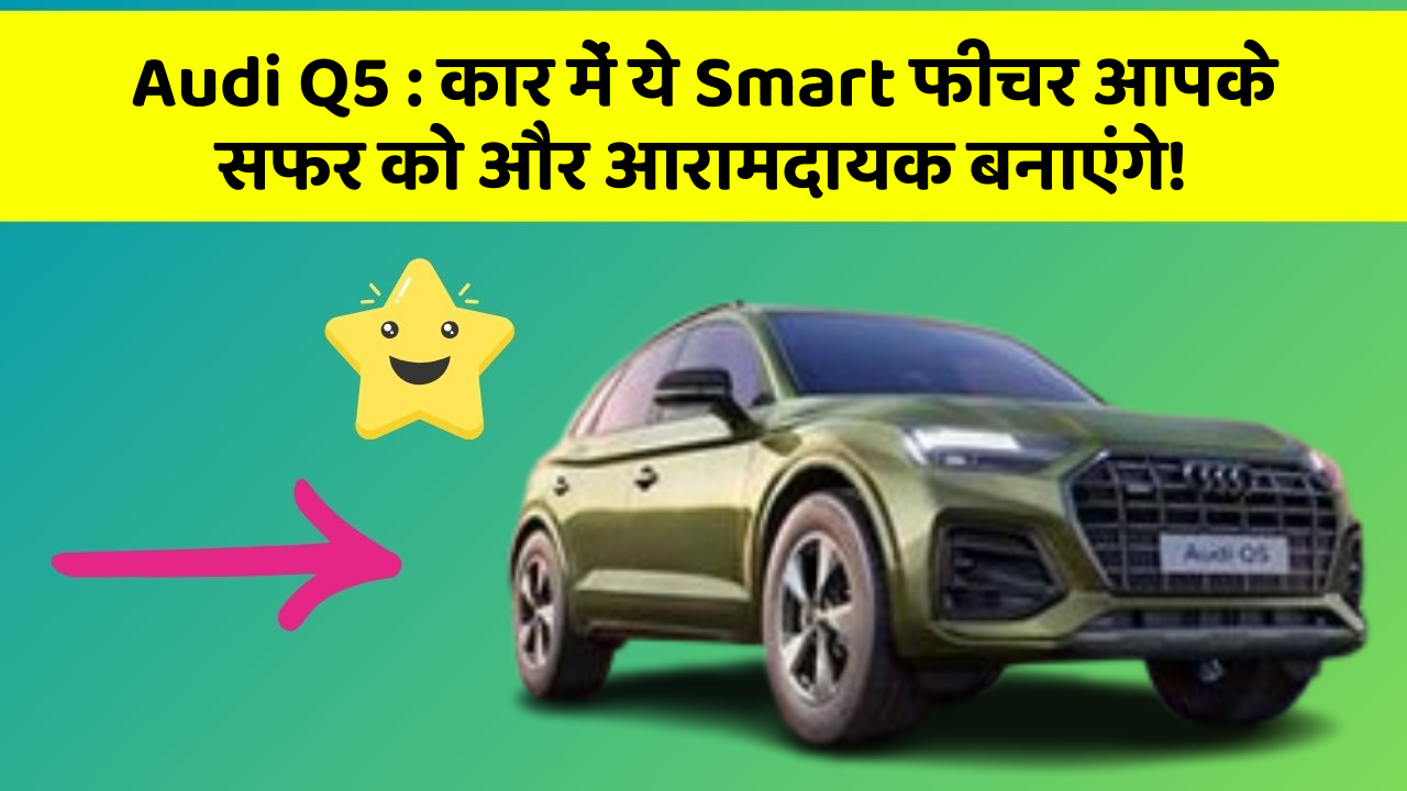 Audi Q5 : कार में ये Smart फीचर आपके सफर को और आरामदायक बनाएंगे!