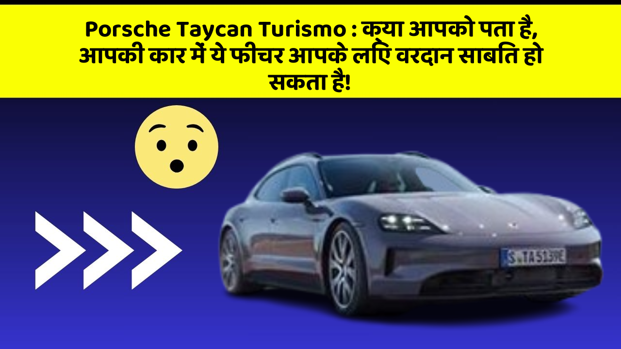 Porsche Taycan Turismo : क्या आपको पता है, आपकी कार में ये फीचर आपके लिए वरदान साबित हो सकता है!
