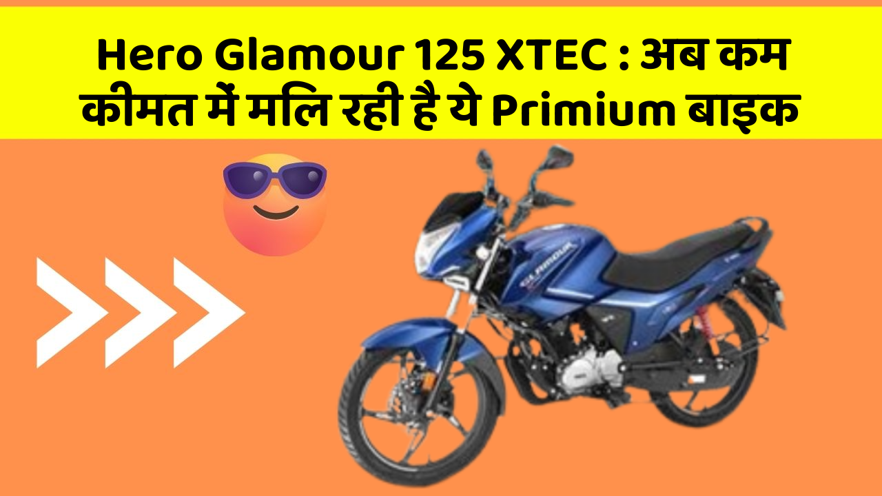 Hero Glamour 125 XTEC: अब कम कीमत में मिल रही है ये Primium बाइक