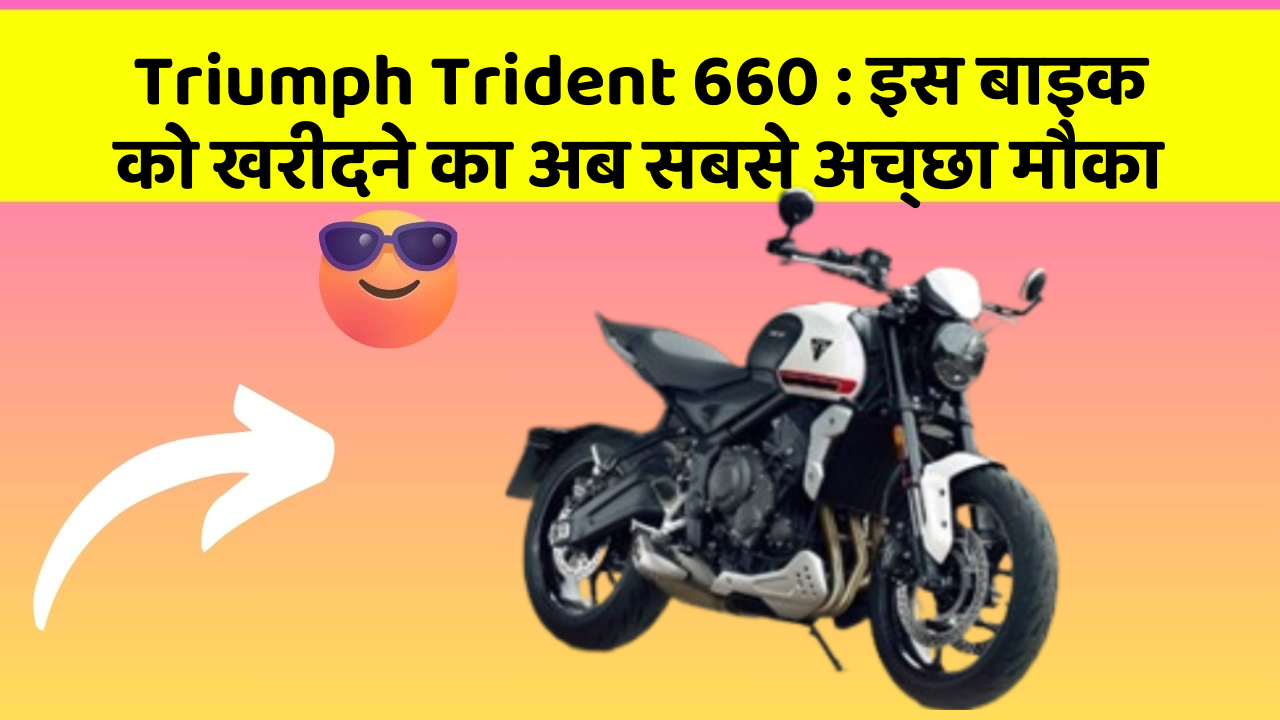 Triumph Trident 660 : इस बाइक को खरीदने का अब सबसे अच्छा मौका