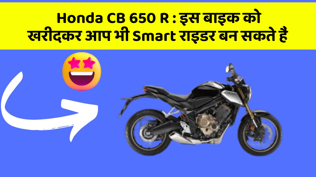 Honda CB 650 R : इस बाइक को खरीदकर आप भी Smart राइडर बन सकते हैं