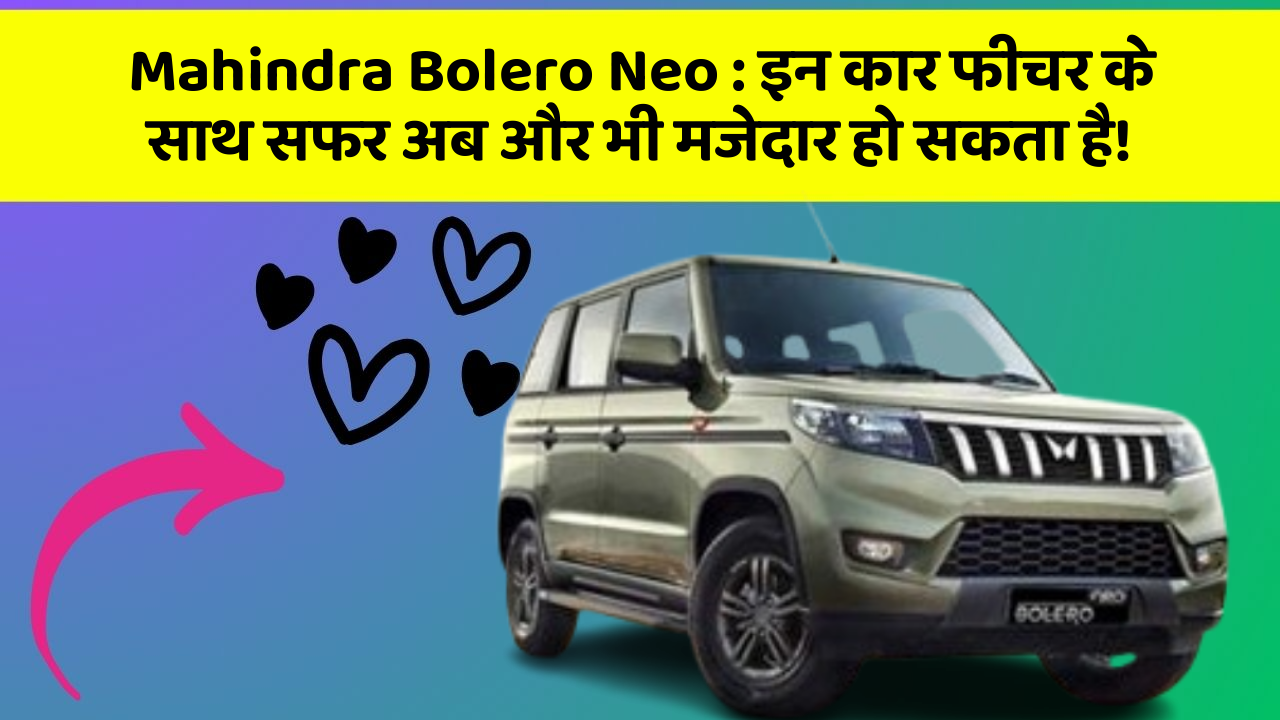 Mahindra Bolero Neo : इन कार फीचर के साथ सफर अब और भी मजेदार हो सकता है!
