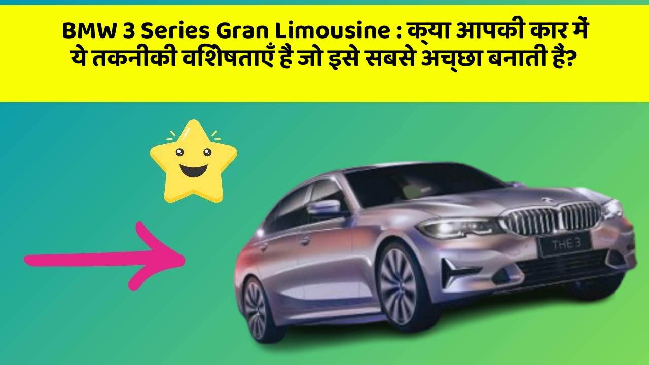 BMW 3 Series Gran Limousine: क्या आपकी कार में ये तकनीकी विशेषताएँ हैं जो इसे सबसे अच्छा बनाती हैं?