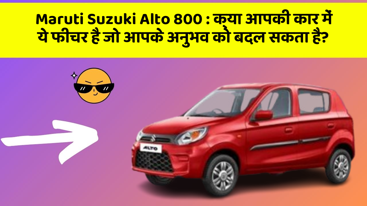 Maruti Suzuki Alto 800 : क्या आपकी कार में ये फीचर है जो आपके अनुभव को बदल सकता है?