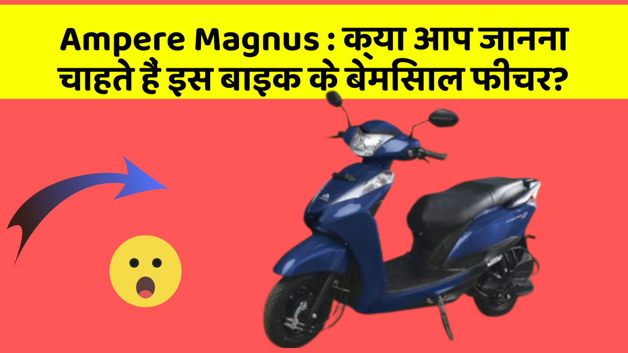 Ampere Magnus: क्या आपकी कार में ये आधुनिक फीचर हैं?