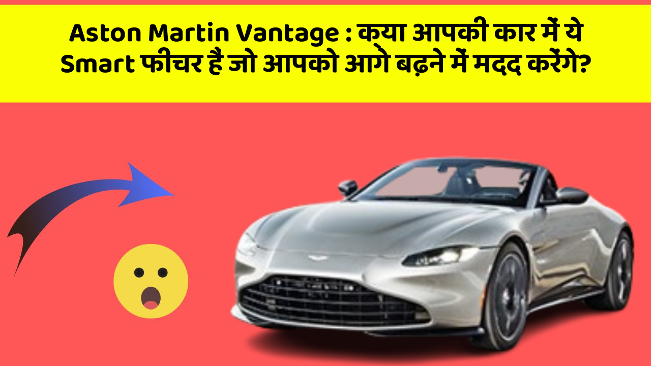 Aston Martin Vantage : क्या आपकी कार में ये Smart फीचर हैं जो आपको आगे बढ़ने में मदद करेंगे?