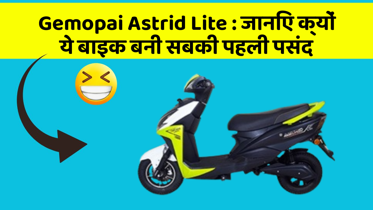 Gemopai Astrid Lite : जानिए क्यों ये बाइक बनी सबकी पहली पसंद