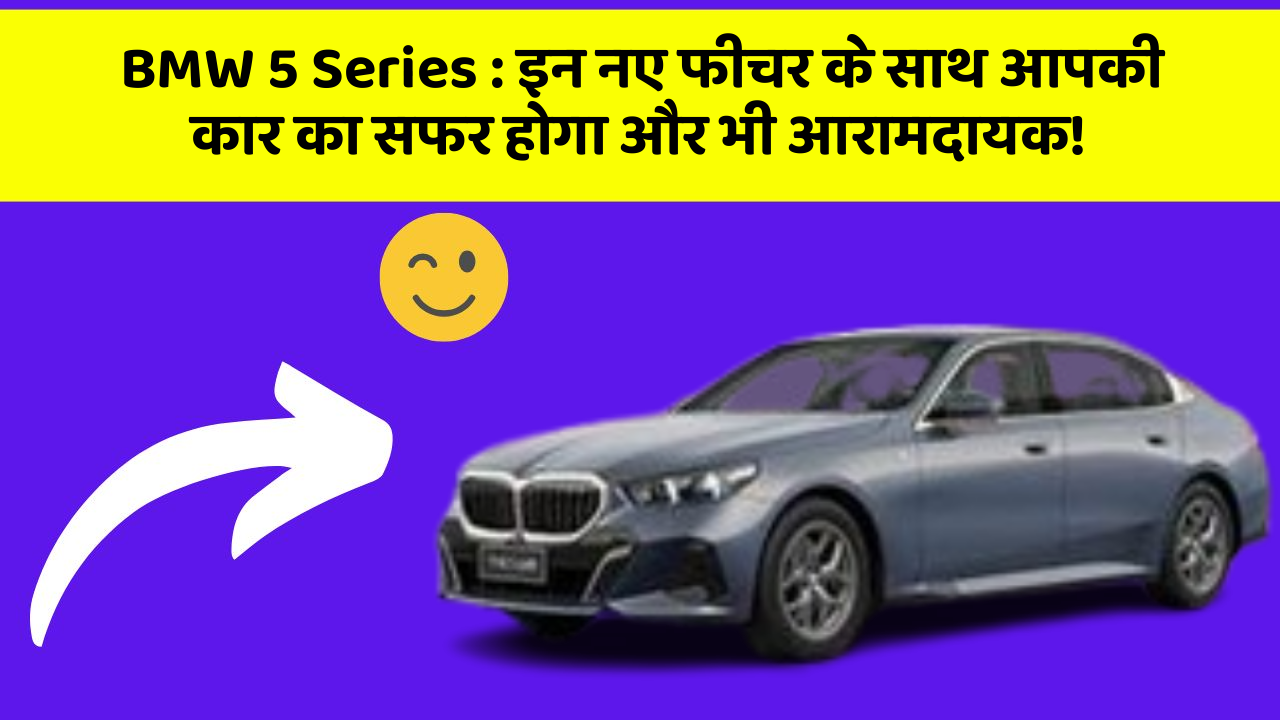 BMW 5 Series: इन नए फीचर के साथ आपकी कार का सफर होगा और भी आरामदायक!
