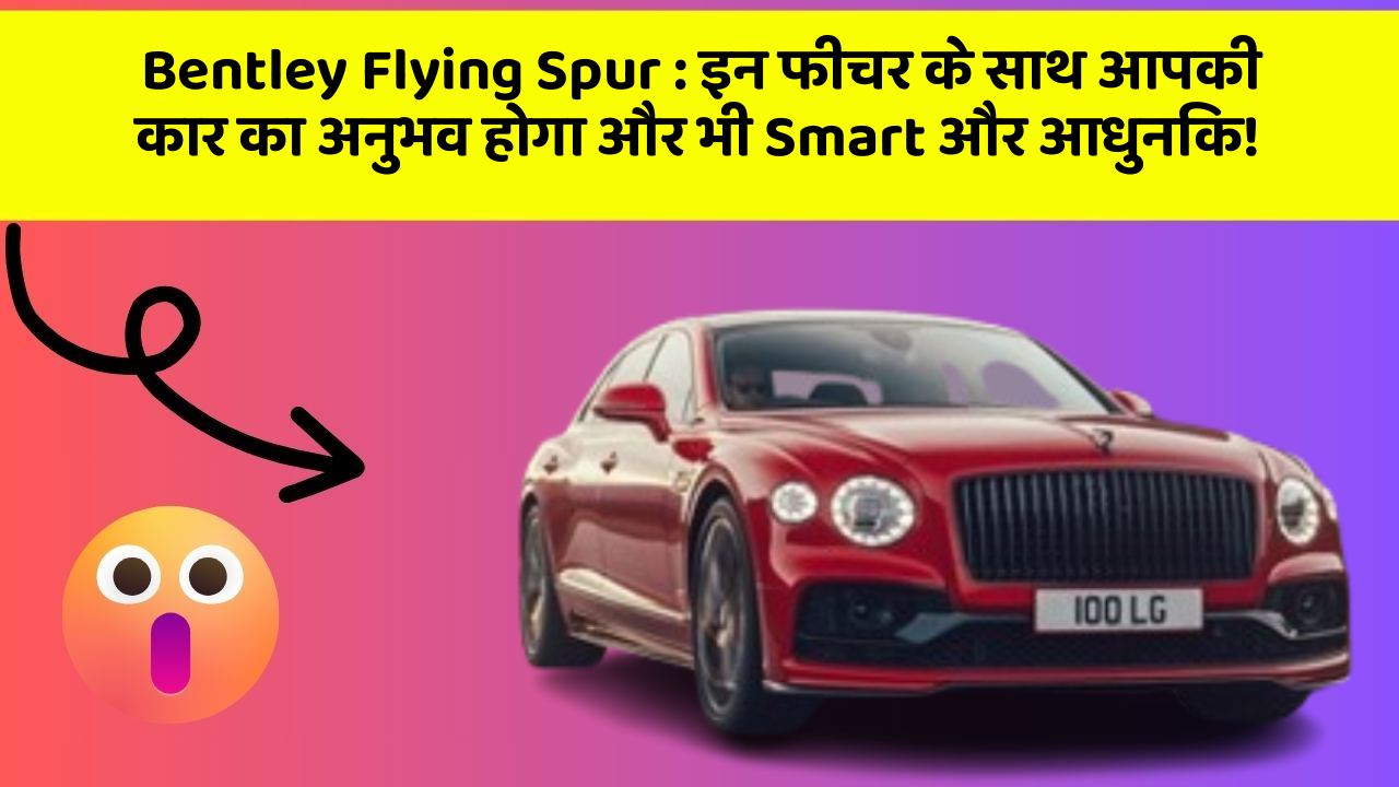 Bentley Flying Spur: इन फीचर के साथ आपकी कार का अनुभव होगा और भी Smart और आधुनिक!
