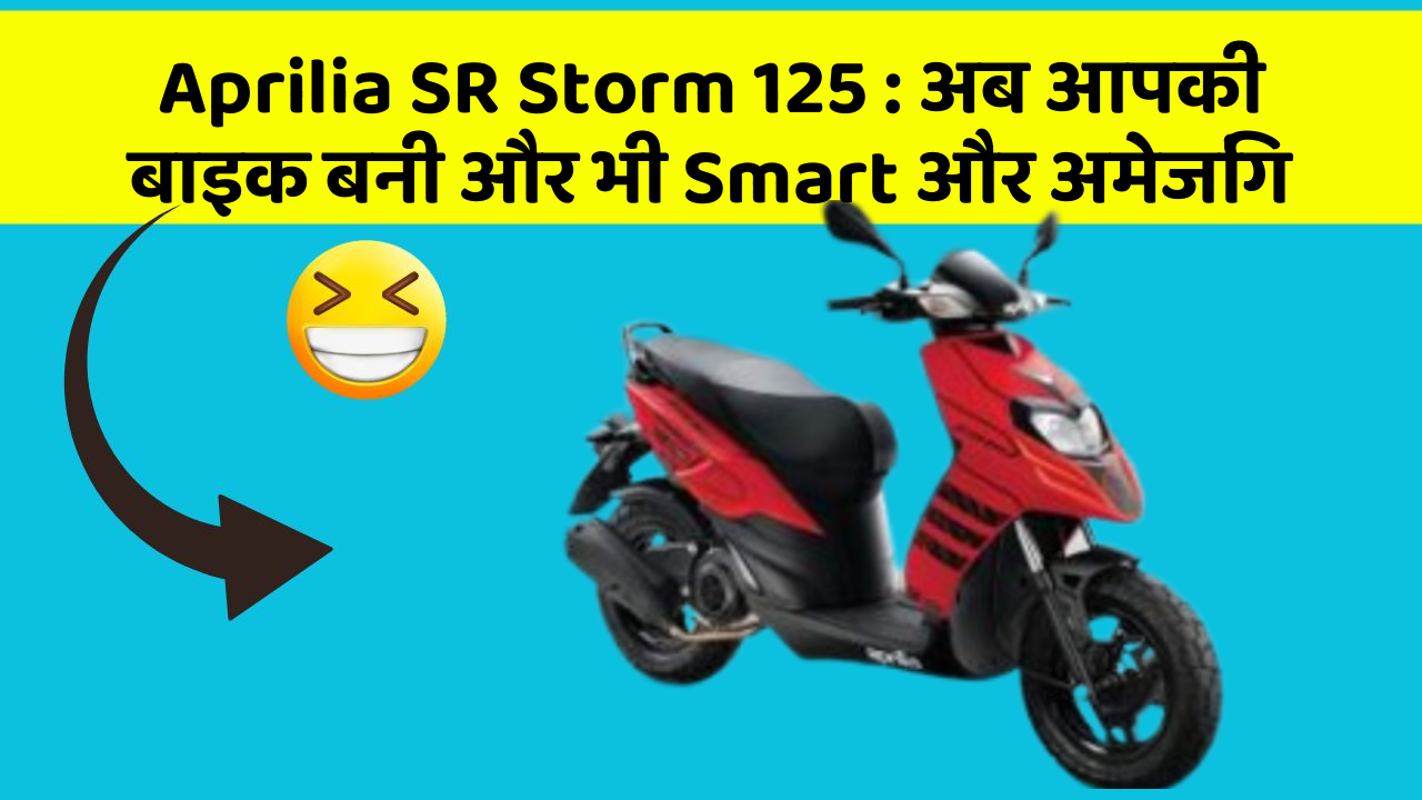 Aprilia SR Storm 125 : अब आपकी बाइक बनी और भी Smart और अमेजिंग