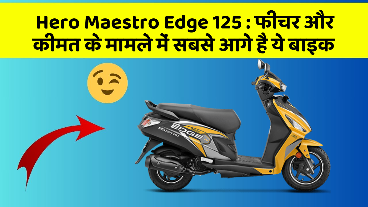Hero Maestro Edge 125 : फीचर और कीमत के मामले में सबसे आगे है ये बाइक