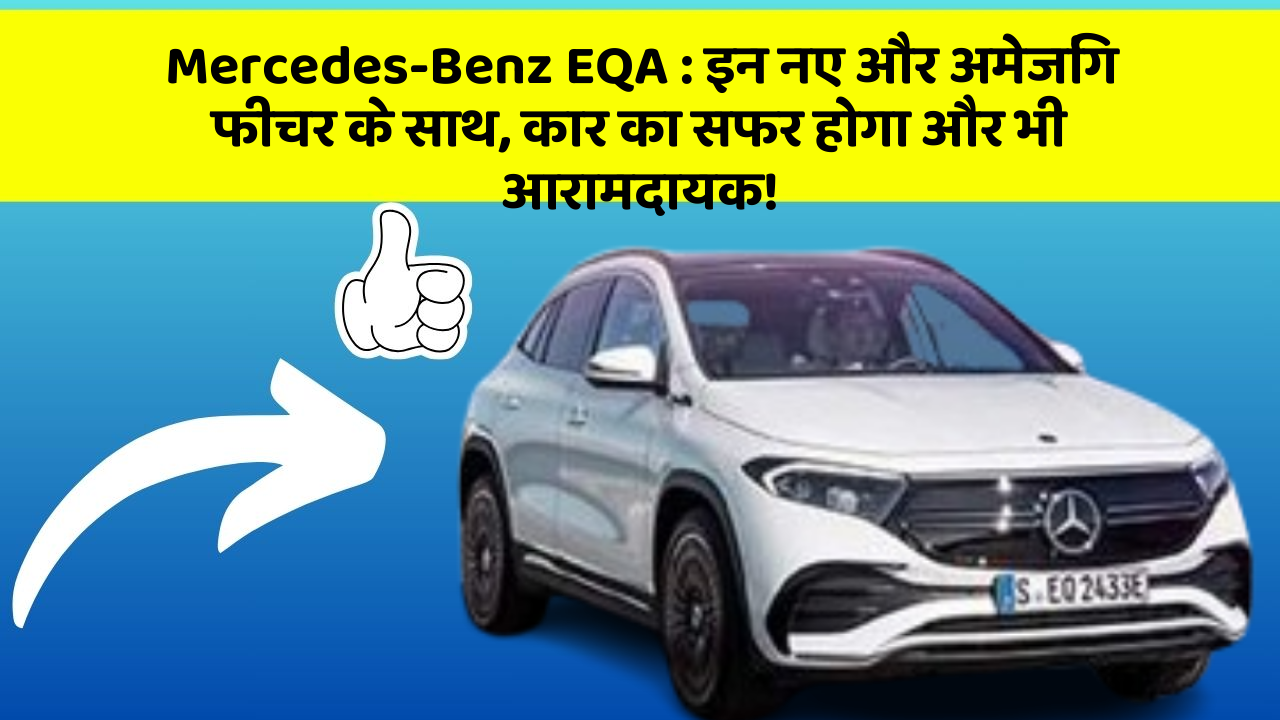 Mercedes-Benz EQA : इन नए और अमेजिंग फीचर के साथ, कार का सफर होगा और भी आरामदायक!