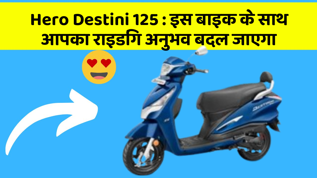Hero Destini 125 : इस बाइक के साथ आपका राइडिंग अनुभव बदल जाएगा