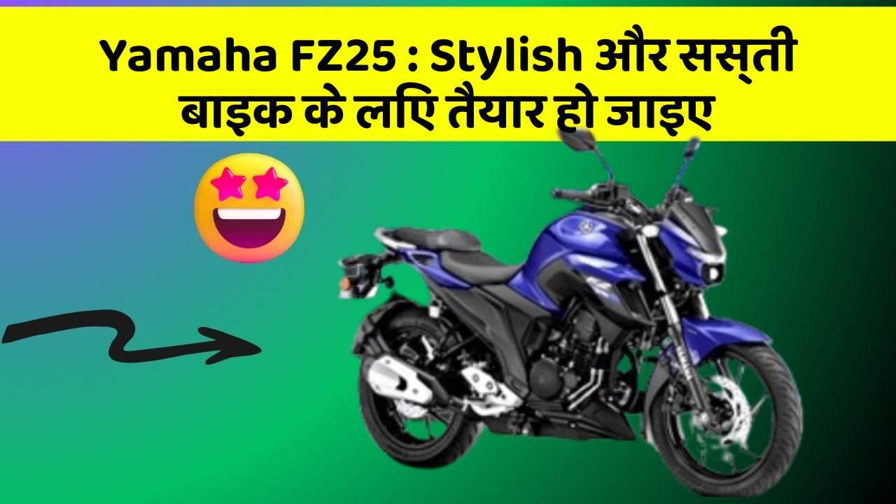 Yamaha FZ25: Stylish और सस्ती बाइक के लिए तैयार हो जाइए