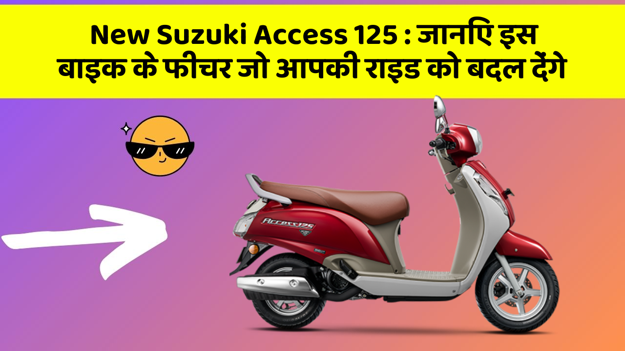 New Suzuki Access 125 : जानिए इस बाइक के फीचर जो आपकी राइड को बदल देंगे