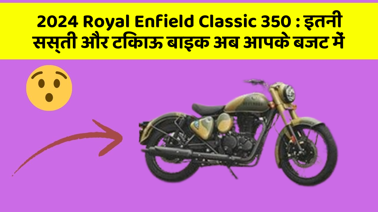 2024 Royal Enfield Classic 350: इतनी सस्ती और टिकाऊ बाइक अब आपके बजट में