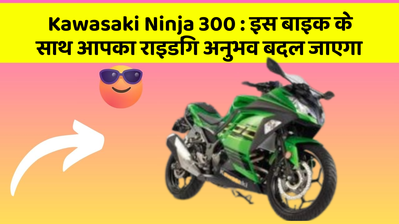 Kawasaki Ninja 300: इस बाइक के साथ आपका राइडिंग अनुभव बदल जाएगा