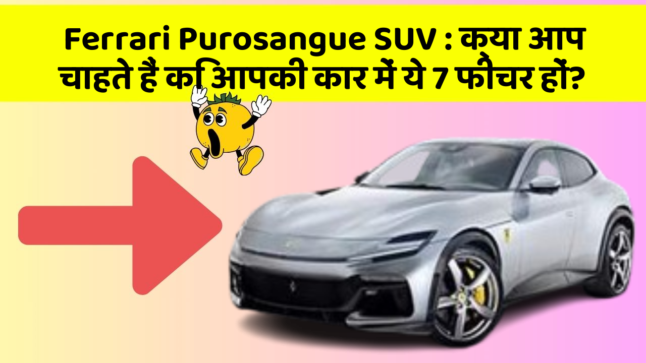 Ferrari Purosangue SUV: क्या आप चाहते हैं कि आपकी कार में ये 7 फीचर हों?
