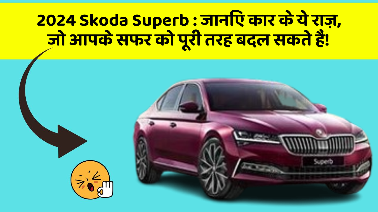 2024 Skoda Superb : जानिए कार के ये राज़, जो आपके सफर को पूरी तरह बदल सकते हैं!