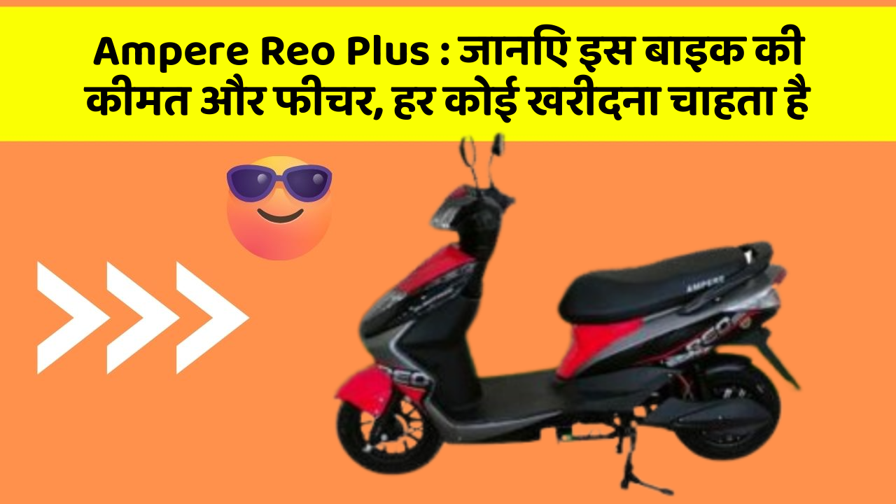 Ampere Reo Plus : जानिए इस बाइक की कीमत और फीचर, हर कोई खरीदना चाहता है