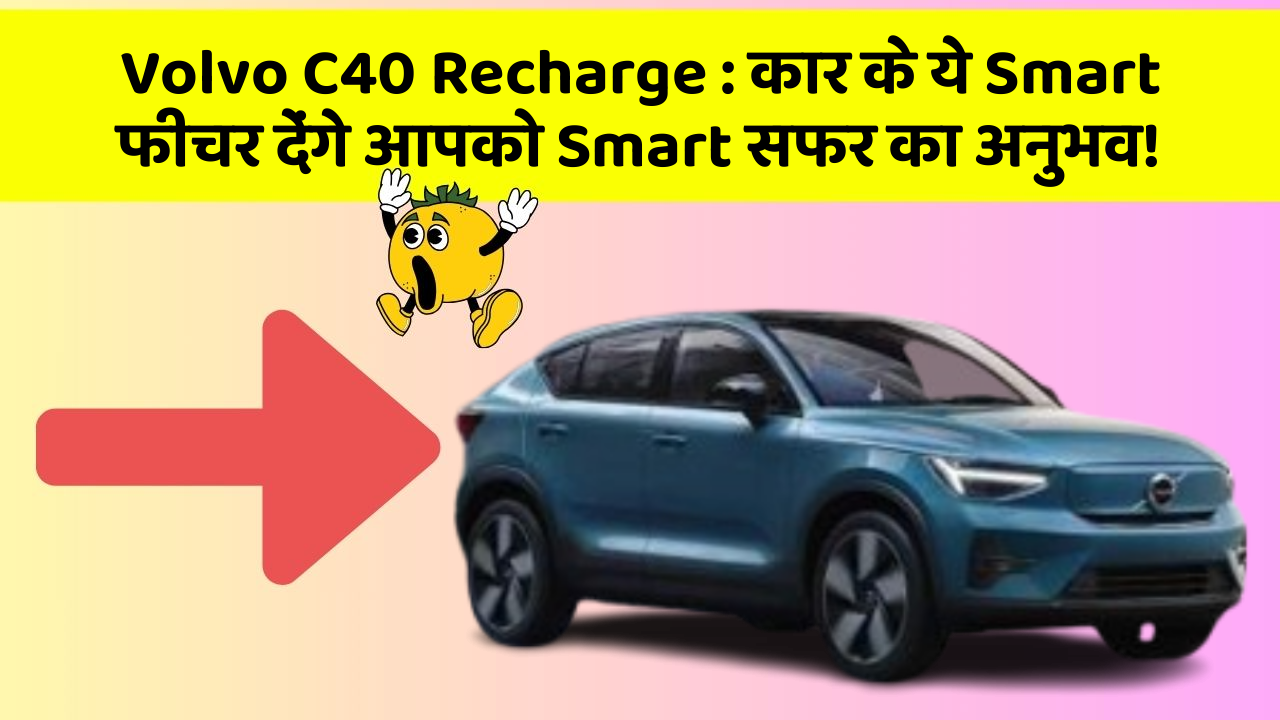 Volvo C40 Recharge: कार के ये Smart फीचर देंगे आपको Smart सफर का अनुभव!