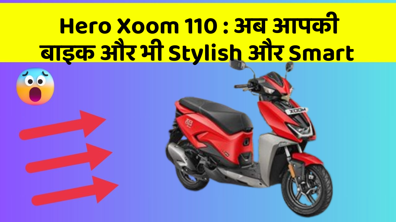 Hero Xoom 110 : अब आपकी बाइक और भी Stylish और Smart