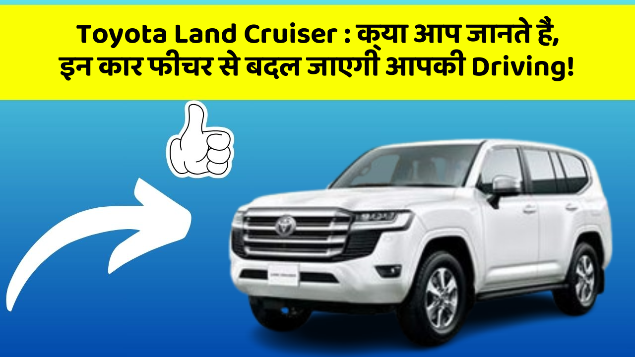 Toyota Land Cruiser: क्या आप जानते हैं, इन कार फीचर से बदल जाएगी आपकी Driving!